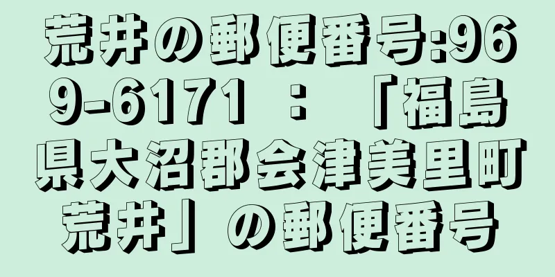 荒井の郵便番号:969-6171 ： 「福島県大沼郡会津美里町荒井」の郵便番号