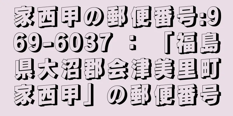 家西甲の郵便番号:969-6037 ： 「福島県大沼郡会津美里町家西甲」の郵便番号