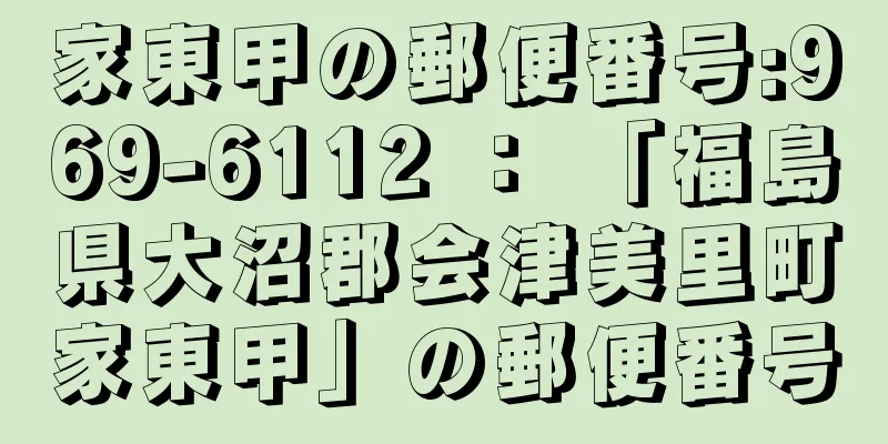 家東甲の郵便番号:969-6112 ： 「福島県大沼郡会津美里町家東甲」の郵便番号