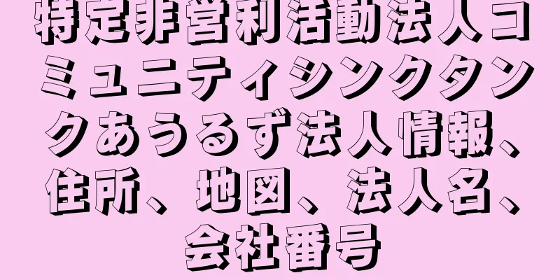 特定非営利活動法人コミュニティシンクタンクあうるず法人情報、住所、地図、法人名、会社番号