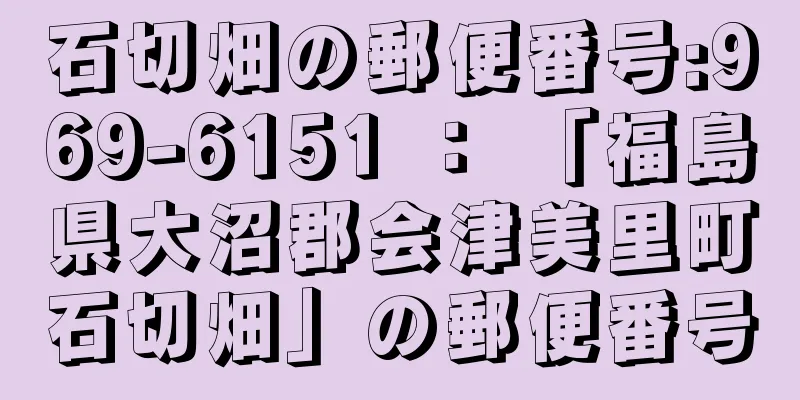 石切畑の郵便番号:969-6151 ： 「福島県大沼郡会津美里町石切畑」の郵便番号