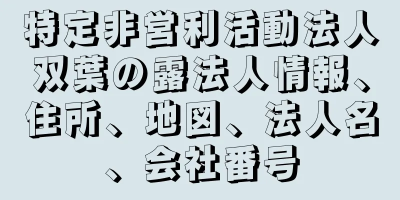 特定非営利活動法人双葉の露法人情報、住所、地図、法人名、会社番号