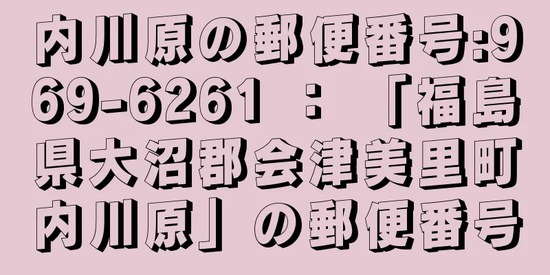 内川原の郵便番号:969-6261 ： 「福島県大沼郡会津美里町内川原」の郵便番号