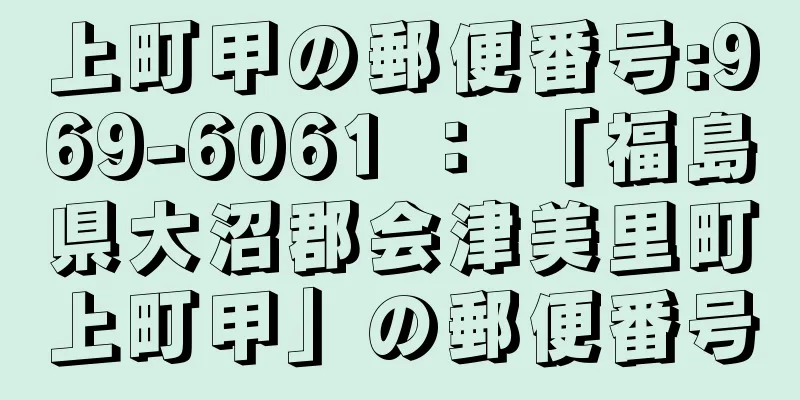 上町甲の郵便番号:969-6061 ： 「福島県大沼郡会津美里町上町甲」の郵便番号