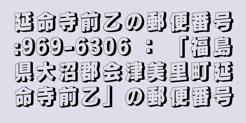 延命寺前乙の郵便番号:969-6306 ： 「福島県大沼郡会津美里町延命寺前乙」の郵便番号