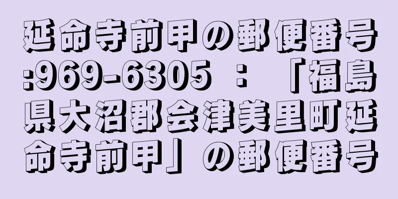 延命寺前甲の郵便番号:969-6305 ： 「福島県大沼郡会津美里町延命寺前甲」の郵便番号