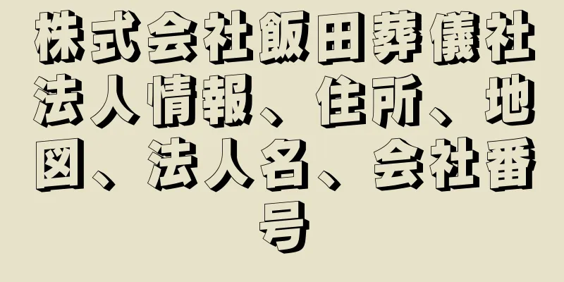 株式会社飯田葬儀社法人情報、住所、地図、法人名、会社番号