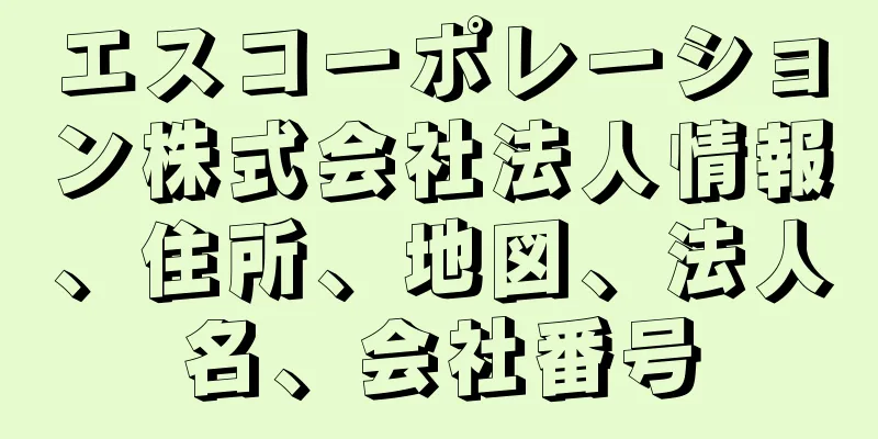 エスコーポレーション株式会社法人情報、住所、地図、法人名、会社番号