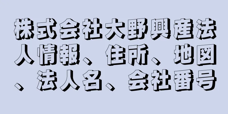 株式会社大野興産法人情報、住所、地図、法人名、会社番号