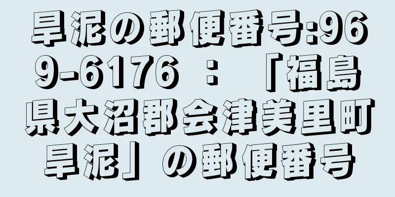 旱泥の郵便番号:969-6176 ： 「福島県大沼郡会津美里町旱泥」の郵便番号