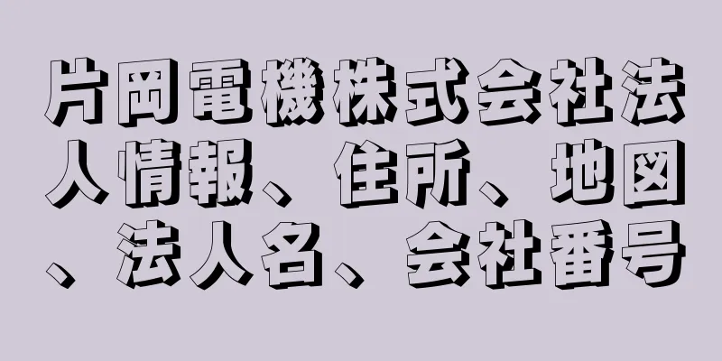 片岡電機株式会社法人情報、住所、地図、法人名、会社番号