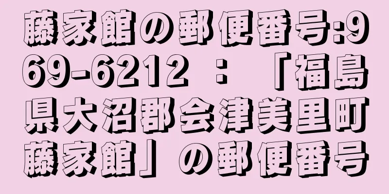 藤家館の郵便番号:969-6212 ： 「福島県大沼郡会津美里町藤家館」の郵便番号