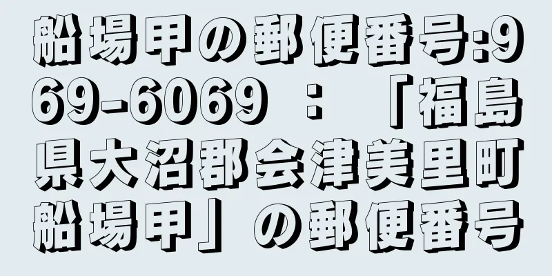 船場甲の郵便番号:969-6069 ： 「福島県大沼郡会津美里町船場甲」の郵便番号