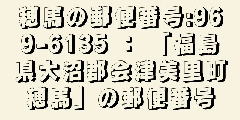 穂馬の郵便番号:969-6135 ： 「福島県大沼郡会津美里町穂馬」の郵便番号