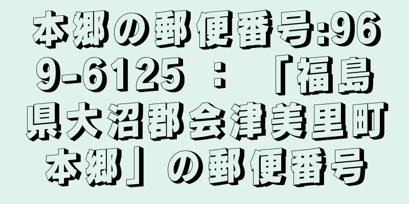 本郷の郵便番号:969-6125 ： 「福島県大沼郡会津美里町本郷」の郵便番号