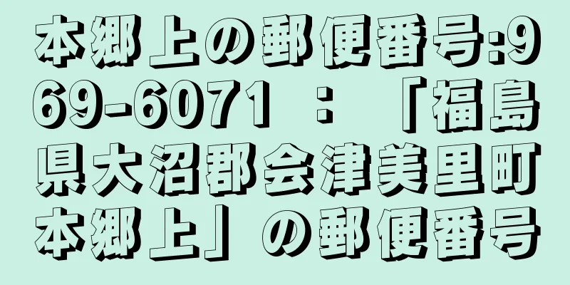 本郷上の郵便番号:969-6071 ： 「福島県大沼郡会津美里町本郷上」の郵便番号