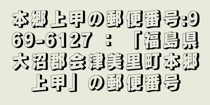 本郷上甲の郵便番号:969-6127 ： 「福島県大沼郡会津美里町本郷上甲」の郵便番号