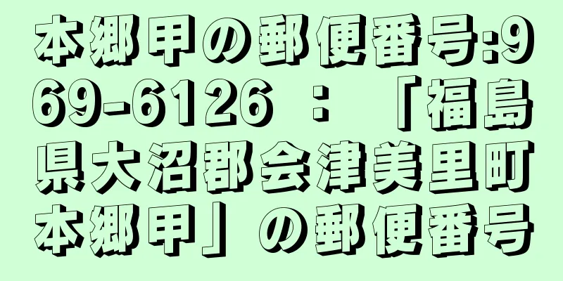 本郷甲の郵便番号:969-6126 ： 「福島県大沼郡会津美里町本郷甲」の郵便番号