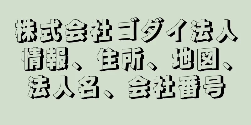 株式会社ゴダイ法人情報、住所、地図、法人名、会社番号