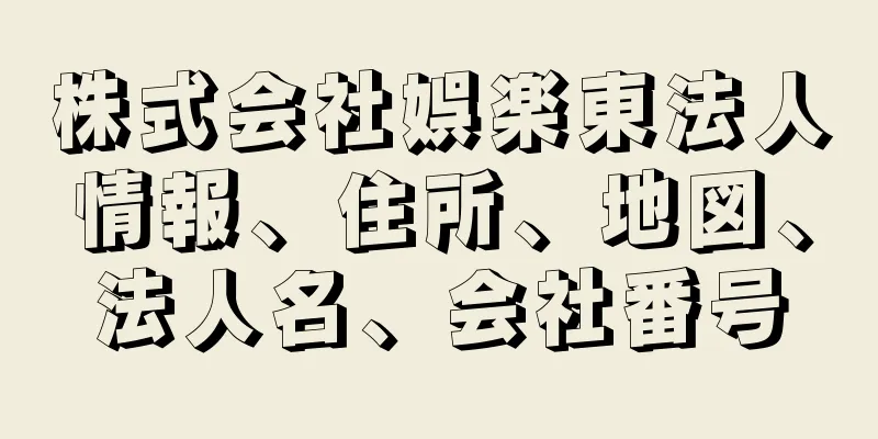 株式会社娯楽東法人情報、住所、地図、法人名、会社番号