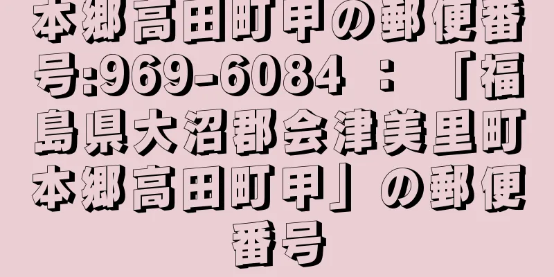 本郷高田町甲の郵便番号:969-6084 ： 「福島県大沼郡会津美里町本郷高田町甲」の郵便番号