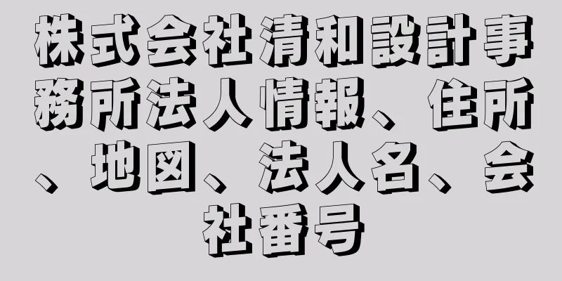 株式会社清和設計事務所法人情報、住所、地図、法人名、会社番号