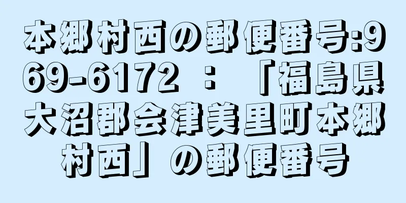 本郷村西の郵便番号:969-6172 ： 「福島県大沼郡会津美里町本郷村西」の郵便番号