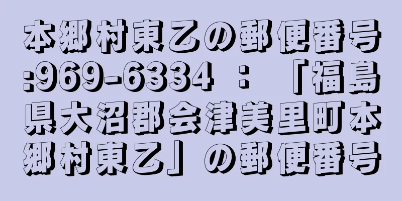 本郷村東乙の郵便番号:969-6334 ： 「福島県大沼郡会津美里町本郷村東乙」の郵便番号