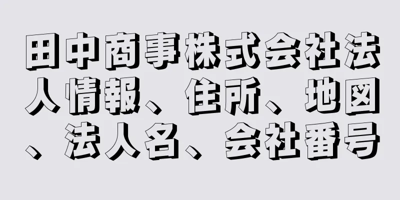 田中商事株式会社法人情報、住所、地図、法人名、会社番号