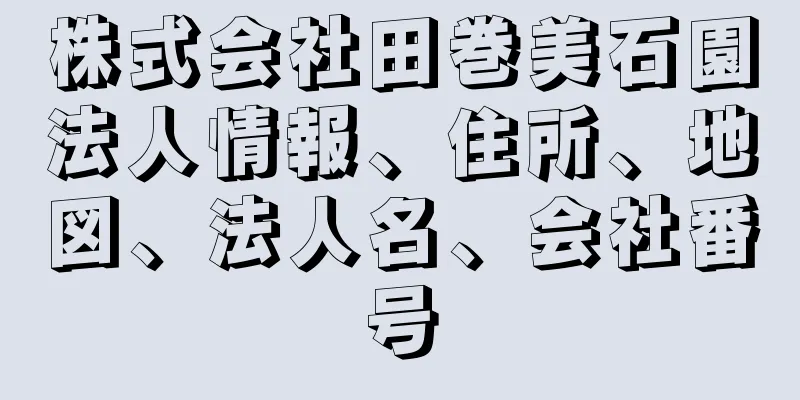 株式会社田巻美石園法人情報、住所、地図、法人名、会社番号