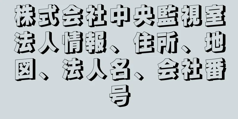 株式会社中央監視室法人情報、住所、地図、法人名、会社番号