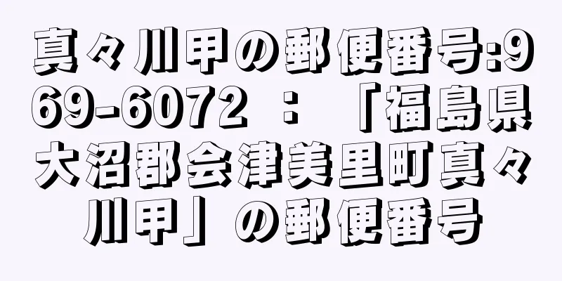 真々川甲の郵便番号:969-6072 ： 「福島県大沼郡会津美里町真々川甲」の郵便番号