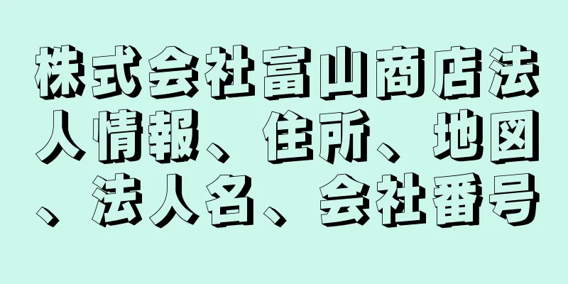 株式会社富山商店法人情報、住所、地図、法人名、会社番号