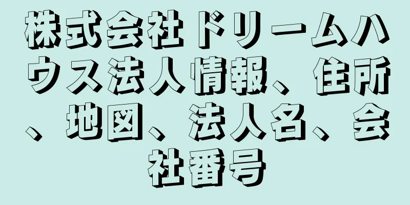 株式会社ドリームハウス法人情報、住所、地図、法人名、会社番号