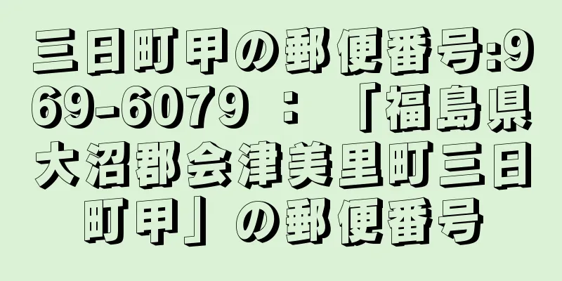 三日町甲の郵便番号:969-6079 ： 「福島県大沼郡会津美里町三日町甲」の郵便番号