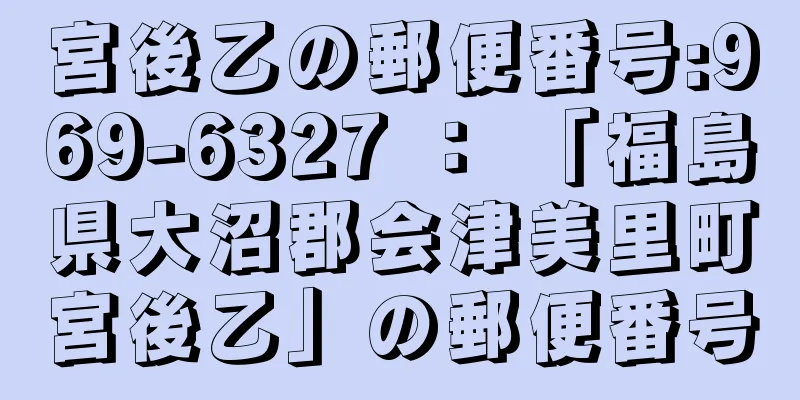 宮後乙の郵便番号:969-6327 ： 「福島県大沼郡会津美里町宮後乙」の郵便番号