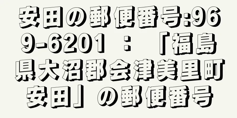 安田の郵便番号:969-6201 ： 「福島県大沼郡会津美里町安田」の郵便番号