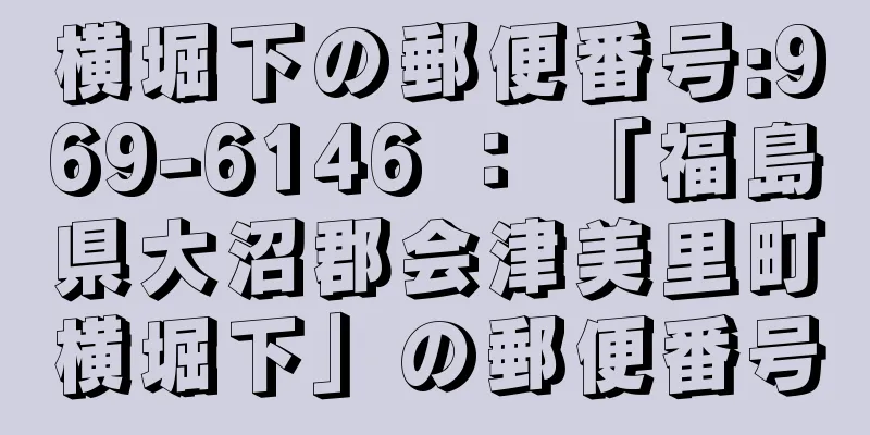 横堀下の郵便番号:969-6146 ： 「福島県大沼郡会津美里町横堀下」の郵便番号