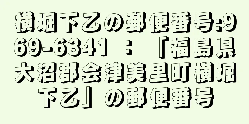 横堀下乙の郵便番号:969-6341 ： 「福島県大沼郡会津美里町横堀下乙」の郵便番号