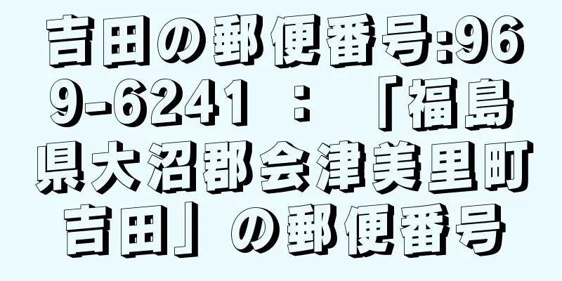 吉田の郵便番号:969-6241 ： 「福島県大沼郡会津美里町吉田」の郵便番号