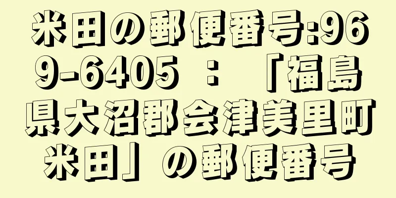 米田の郵便番号:969-6405 ： 「福島県大沼郡会津美里町米田」の郵便番号