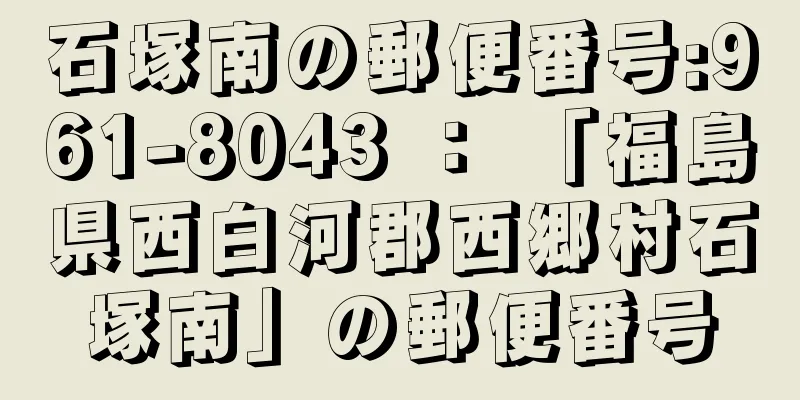 石塚南の郵便番号:961-8043 ： 「福島県西白河郡西郷村石塚南」の郵便番号