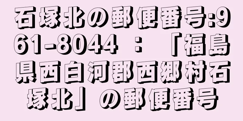 石塚北の郵便番号:961-8044 ： 「福島県西白河郡西郷村石塚北」の郵便番号