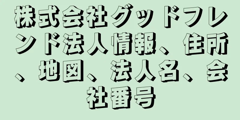 株式会社グッドフレンド法人情報、住所、地図、法人名、会社番号