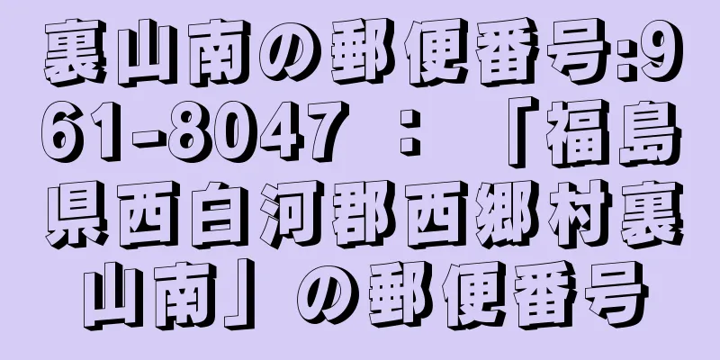 裏山南の郵便番号:961-8047 ： 「福島県西白河郡西郷村裏山南」の郵便番号