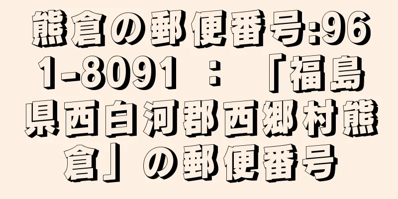 熊倉の郵便番号:961-8091 ： 「福島県西白河郡西郷村熊倉」の郵便番号