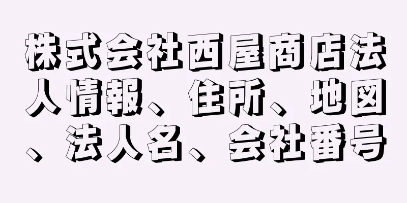 株式会社西屋商店法人情報、住所、地図、法人名、会社番号