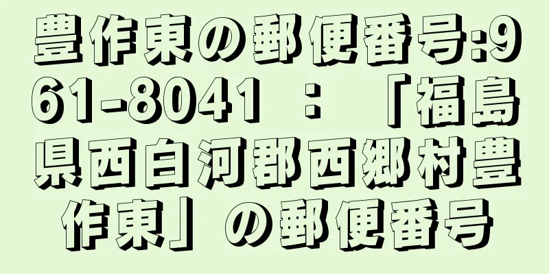 豊作東の郵便番号:961-8041 ： 「福島県西白河郡西郷村豊作東」の郵便番号