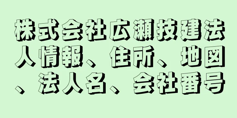 株式会社広瀬技建法人情報、住所、地図、法人名、会社番号