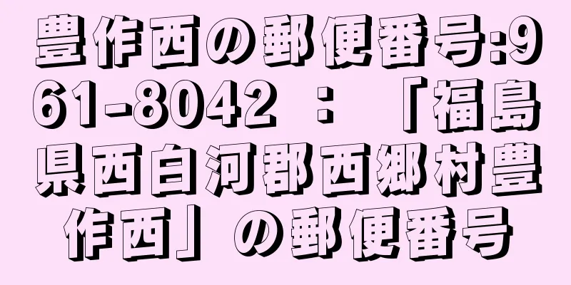 豊作西の郵便番号:961-8042 ： 「福島県西白河郡西郷村豊作西」の郵便番号